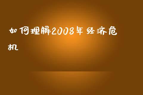如何理解2008年经济危机_https://wap.jnlaobingbanjia.com_基金分析_第1张
