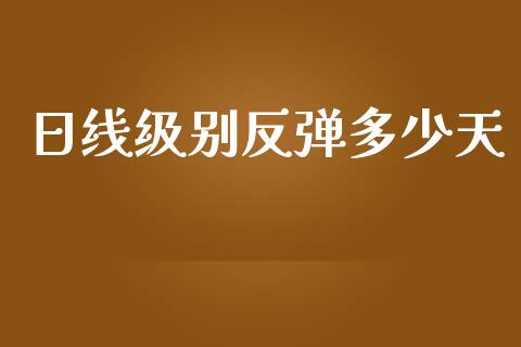 日线级别反弹多少天_https://wap.jnlaobingbanjia.com_财务管理_第1张