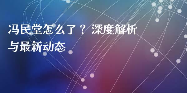 冯民堂怎么了？ 深度解析与最新动态_https://wap.jnlaobingbanjia.com_金融理财_第1张