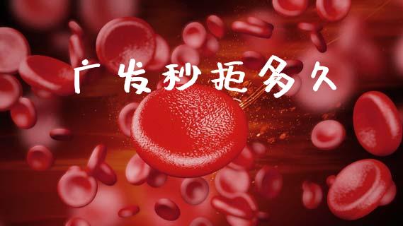广发秒拒多久_https://wap.jnlaobingbanjia.com_股市行情_第1张