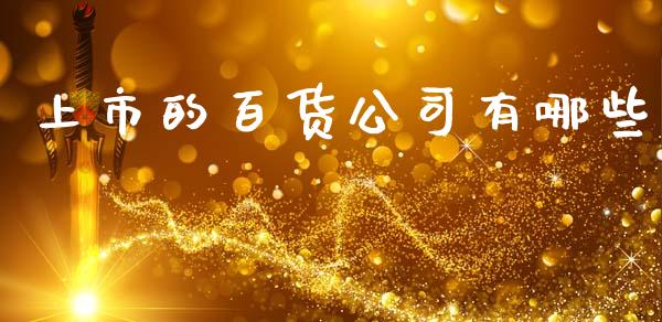 上市的百货公司有哪些_https://wap.jnlaobingbanjia.com_财务管理_第1张