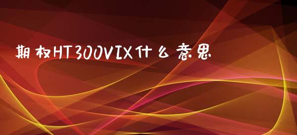 期权HT300VIX什么意思_证券公告_第1张_财经资讯_股市行情_财务管理_金融理财 期权HT300VIX什么意思_https://wap.jnlaobingbanjia.com_证券公告_第1张