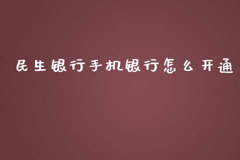 民生银行手机银行怎么开通_https://wap.jnlaobingbanjia.com_证券公告_第1张