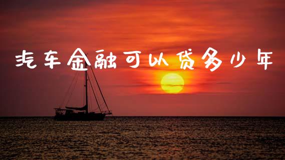 汽车金融可以贷多少年_https://wap.jnlaobingbanjia.com_基金分析_第1张