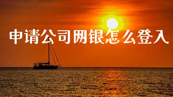 申请公司网银怎么登入_https://wap.jnlaobingbanjia.com_基金分析_第1张