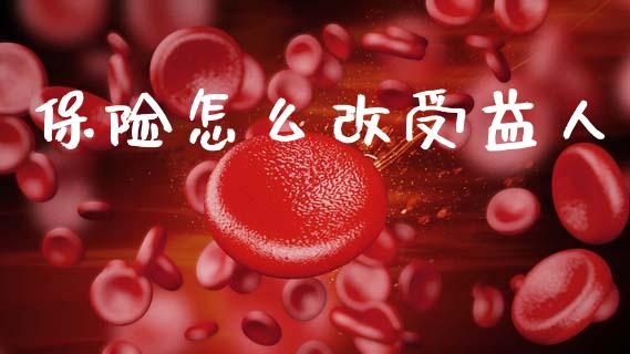 保险怎么改受益人_https://wap.jnlaobingbanjia.com_证券公告_第1张