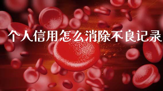 个人信用怎么消除不良记录_https://wap.jnlaobingbanjia.com_股市行情_第1张