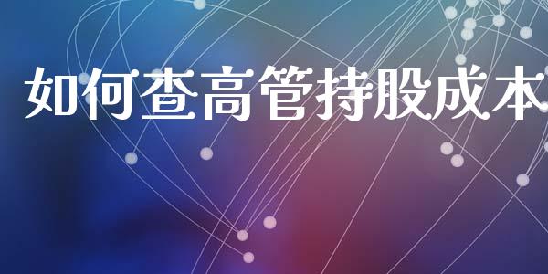 如何查高管持股成本_https://wap.jnlaobingbanjia.com_财务管理_第1张