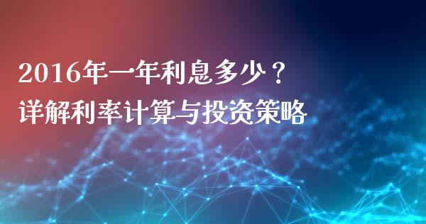 2016年一年利息多少？详解利率计算与投资策略_https://wap.jnlaobingbanjia.com_股市行情_第1张