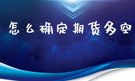 怎么确定期货多空_https://wap.jnlaobingbanjia.com_证券公告_第1张
