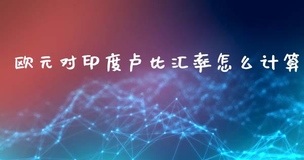 欧元对印度卢比汇率怎么计算_https://wap.jnlaobingbanjia.com_金融理财_第1张