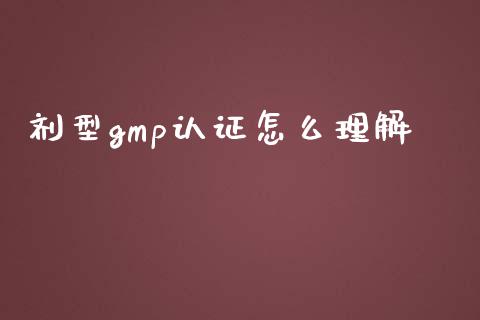 剂型gmp认证怎么理解_https://wap.jnlaobingbanjia.com_财经资讯_第1张