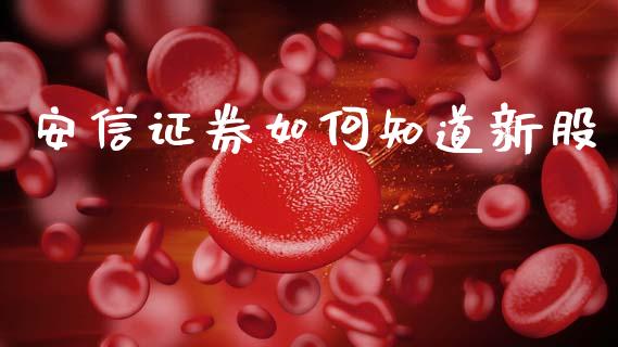 安信证券如何知道新股_https://wap.jnlaobingbanjia.com_基金分析_第1张
