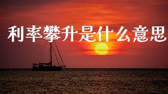 利率攀升是什么意思_https://wap.jnlaobingbanjia.com_金融理财_第1张