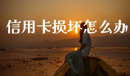 信用卡损坏怎么办_https://wap.jnlaobingbanjia.com_股市行情_第1张