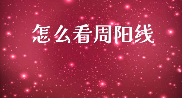 怎么看周阳线_https://wap.jnlaobingbanjia.com_财务管理_第1张