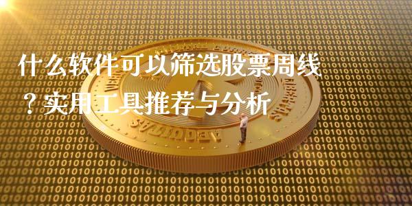 什么软件可以筛选股票周线？实用工具推荐与分析_https://wap.jnlaobingbanjia.com_财经资讯_第1张