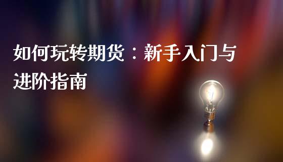 如何玩转期货:新手入门与进阶指南_证券公告_第1张_财经资讯_股市行情_财务管理_金融理财 如何玩转期货:新手入门与进阶指南_https://wap.jnlaobingbanjia.com_证券公告_第1张