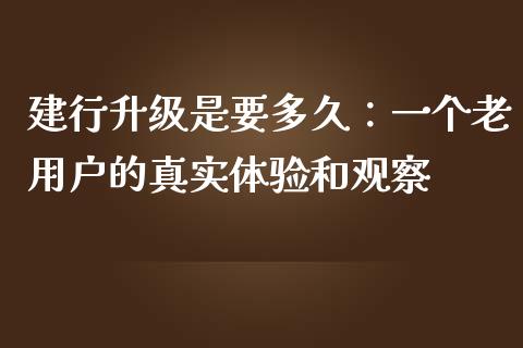建行升级是要多久：一个老用户的真实体验和观察_https://wap.jnlaobingbanjia.com_基金分析_第1张
