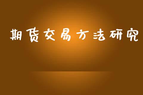 期货交易方法研究_https://wap.jnlaobingbanjia.com_基金分析_第1张