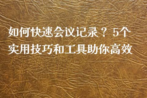 如何快速会议记录？ 5个实用技巧和工具助你高效_https://wap.jnlaobingbanjia.com_股市行情_第1张