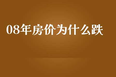 08年房价为什么跌_https://wap.jnlaobingbanjia.com_股市行情_第1张
