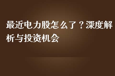 最近电力股怎么了？深度解析与投资机会_https://wap.jnlaobingbanjia.com_证券公告_第1张