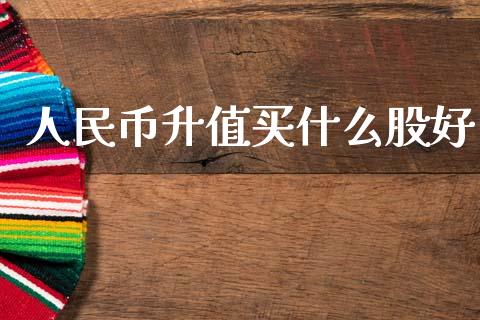 人民币升值买什么股好_https://wap.jnlaobingbanjia.com_财经资讯_第1张