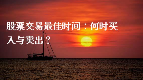 股票交易最佳时间：何时买入与卖出？_https://wap.jnlaobingbanjia.com_基金分析_第1张