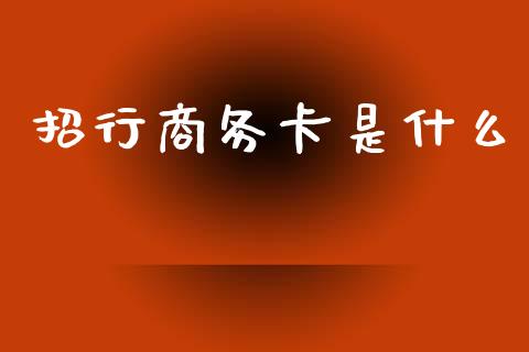 招行商务卡是什么_https://wap.jnlaobingbanjia.com_股市行情_第1张