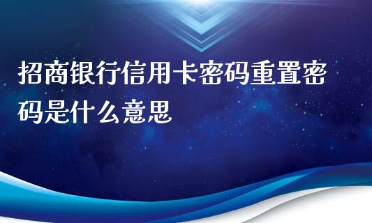 招商银行信用卡密码重置密码是什么意思_https://wap.jnlaobingbanjia.com_金融理财_第1张