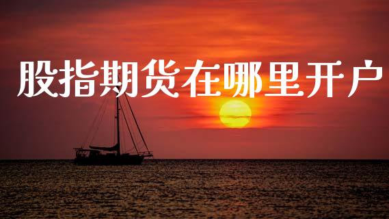 股指期货在哪里开户_https://wap.jnlaobingbanjia.com_财经资讯_第1张