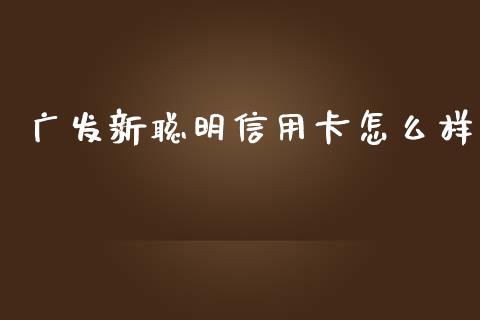 广发新聪明信用卡怎么样_https://wap.jnlaobingbanjia.com_金融理财_第1张