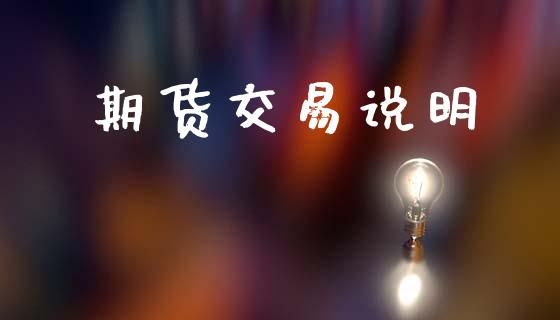 期货交易说明_https://wap.jnlaobingbanjia.com_股市行情_第1张