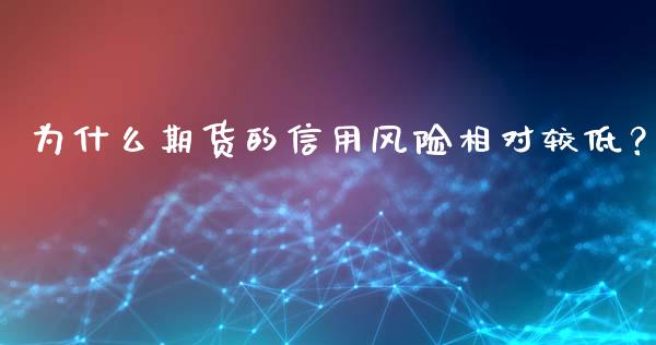 为什么期货的信用风险相对较低？_https://wap.jnlaobingbanjia.com_证券公告_第1张