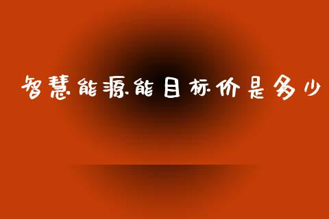 智慧能源能目标价是多少_https://wap.jnlaobingbanjia.com_基金分析_第1张