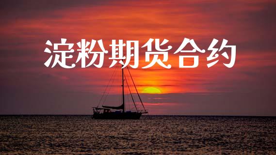 淀粉期货合约_https://wap.jnlaobingbanjia.com_股市行情_第1张