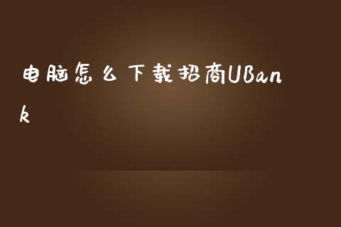电脑怎么下载招商UBank_https://wap.jnlaobingbanjia.com_基金分析_第1张