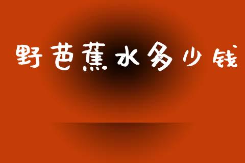 野芭蕉水多少钱_https://wap.jnlaobingbanjia.com_基金分析_第1张