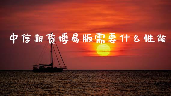 中信期货博易版需要什么性能_https://wap.jnlaobingbanjia.com_基金分析_第1张