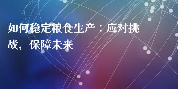 如何稳定粮食生产：应对挑战，保障未来_https://wap.jnlaobingbanjia.com_证券公告_第1张