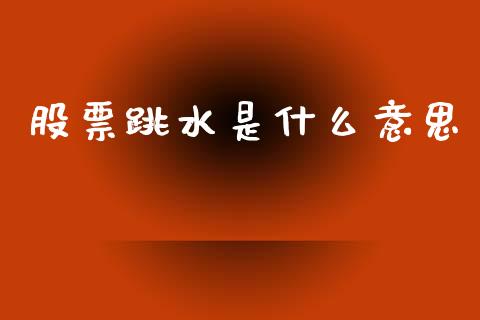 股票跳水是什么意思_https://wap.jnlaobingbanjia.com_基金分析_第1张