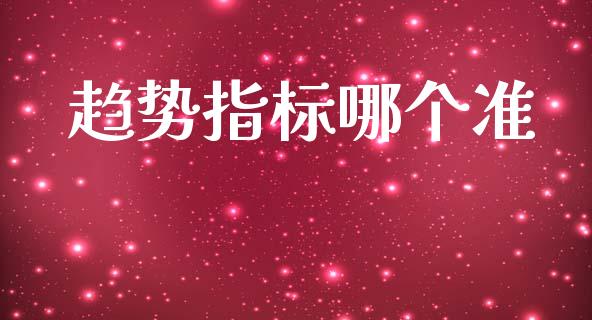 趋势指标哪个准_https://wap.jnlaobingbanjia.com_股市行情_第1张