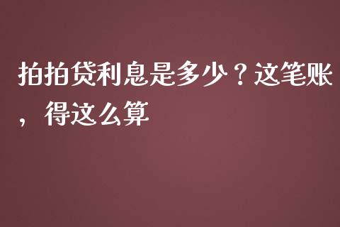 拍拍贷利息是多少？这笔账，得这么算_https://wap.jnlaobingbanjia.com_财务管理_第1张