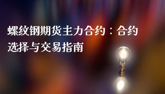螺纹钢期货主力合约：合约选择与交易指南_https://wap.jnlaobingbanjia.com_证券公告_第1张
