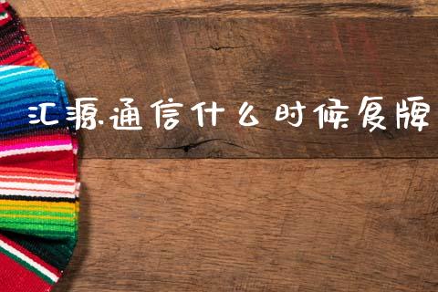 汇源通信什么时候复牌_https://wap.jnlaobingbanjia.com_股市行情_第1张
