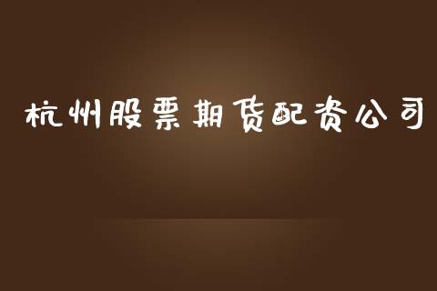 杭州股票期货配资公司_https://wap.jnlaobingbanjia.com_金融理财_第1张