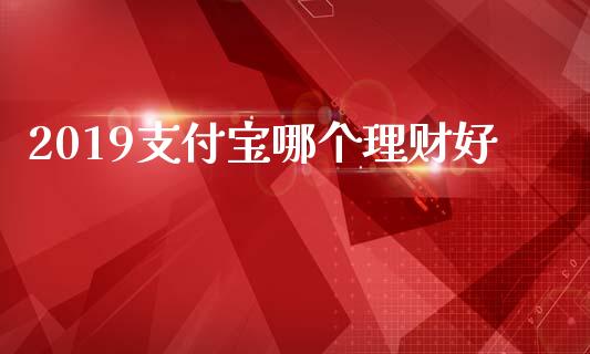 2019支付宝哪个理财好_https://wap.jnlaobingbanjia.com_财经资讯_第1张