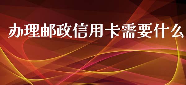 办理邮政信用卡需要什么_https://wap.jnlaobingbanjia.com_证券公告_第1张