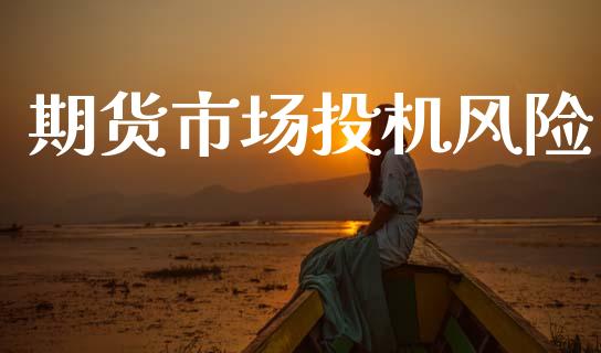 期货市场投机风险_https://wap.jnlaobingbanjia.com_基金分析_第1张